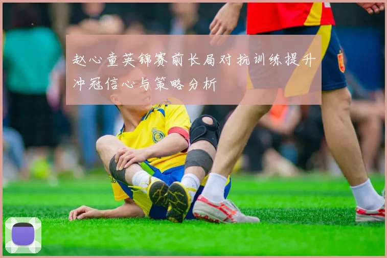 赵心童英锦赛前长局对抗训练提升冲冠信心与策略分析