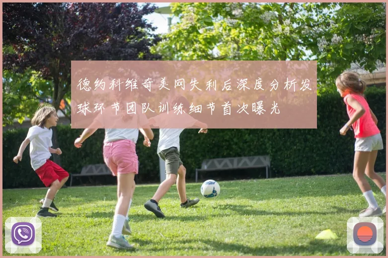 德约科维奇美网失利后深度分析发球环节团队训练细节首次曝光