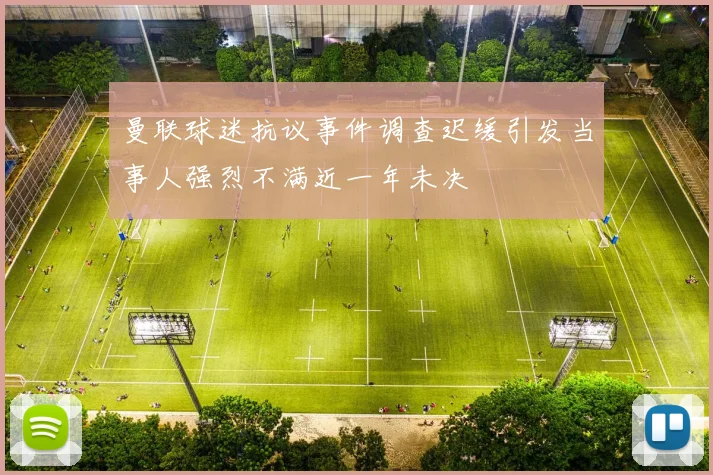 曼联球迷抗议事件调查迟缓引发当事人强烈不满近一年未决