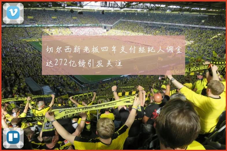 切尔西新老板四年支付经纪人佣金达272亿镑引发关注