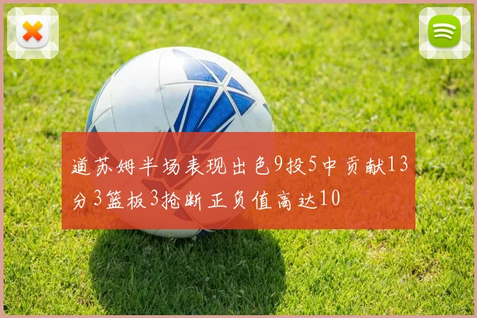 道苏姆半场表现出色9投5中贡献13分3篮板3抢断正负值高达10