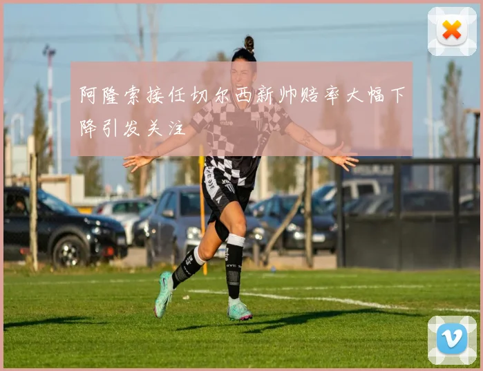 阿隆索接任切尔西新帅赔率大幅下降引发关注